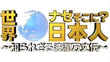 【番組終了】世界ナゼそこに?日本人〜知られざる波瀾万丈伝〜